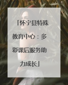 怀宁县特殊教育中心：多彩课后服务助力成长