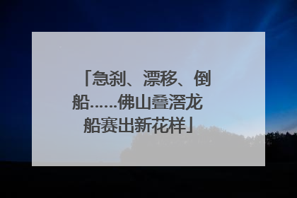 急刹、漂移、倒船……佛山叠滘龙船赛出新花样