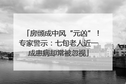 房颤成中风“元凶”！专家警示：七旬老人近一成患病却常被忽视