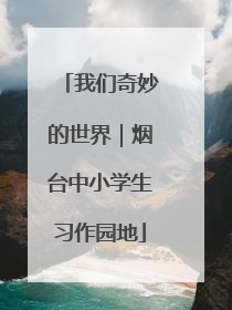 我们奇妙的世界｜烟台中小学生习作园地