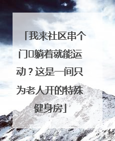 我来社区串个门⑯躺着就能运动？这是一间只为老人开的特殊健身房