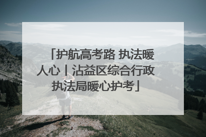 护航高考路 执法暖人心丨沾益区综合行政执法局暖心护考