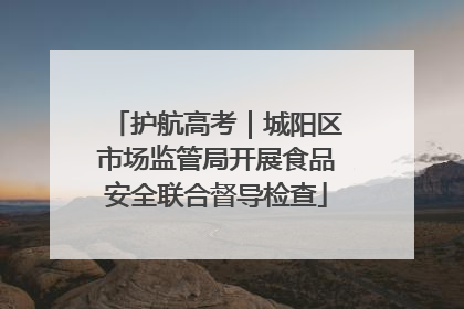 护航高考｜城阳区市场监管局开展食品安全联合督导检查