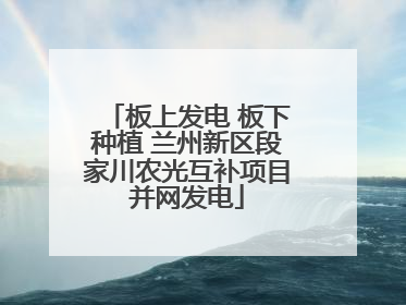 板上发电 板下种植 兰州新区段家川农光互补项目并网发电