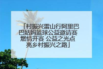 村振兴雷山行阿里巴巴姑妈篮球公益邀请赛燃情开赛 公益之光点亮乡村振兴之路