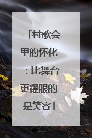 村歌会里的怀化：比舞台更耀眼的是笑容