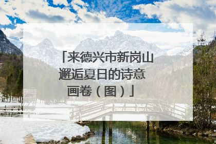 来德兴市新岗山 邂逅夏日的诗意画卷（图）