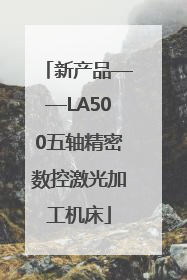 新产品——LA500五轴精密数控激光加工机床