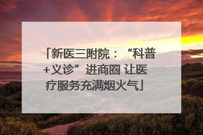 新医三附院：“科普+义诊”进商圈 让医疗服务充满烟火气
