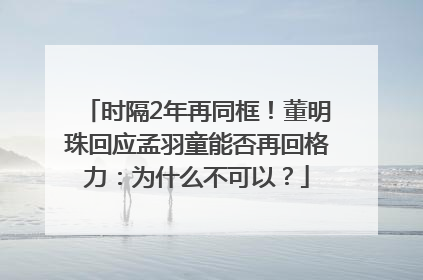 时隔2年再同框！董明珠回应孟羽童能否再回格力：为什么不可以？