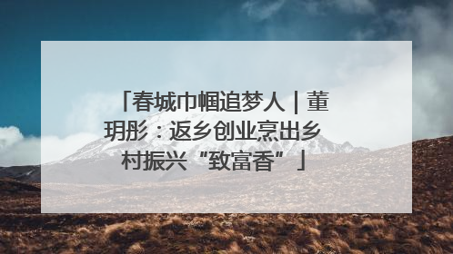 春城巾帼追梦人｜董玥彤：返乡创业烹出乡村振兴“致富香”