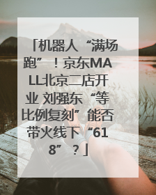 机器人“满场跑”！京东MALL北京二店开业 刘强东“等比例复刻”能否带火线下“618”？