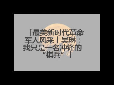 最美新时代革命军人风采丨吴琳：我只是一名冲锋的“棋兵”