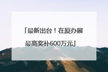 最新出台！在厦办展最高奖补600万元