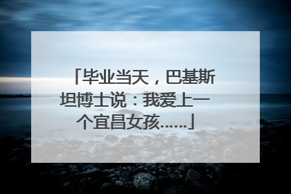 毕业当天，巴基斯坦博士说：我爱上一个宜昌女孩……