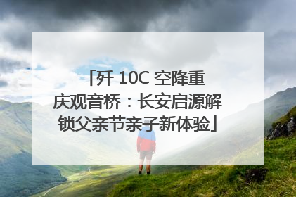歼 10C 空降重庆观音桥：长安启源解锁父亲节亲子新体验