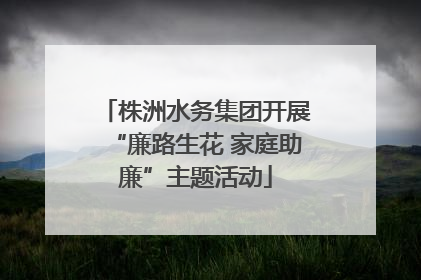 株洲水务集团开展“廉路生花 家庭助廉”主题活动