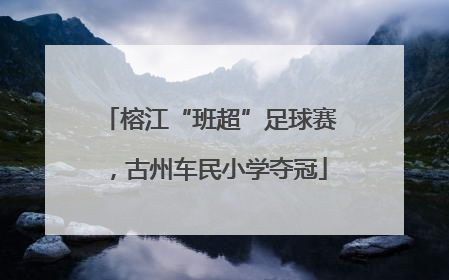 榕江“班超”足球赛，古州车民小学夺冠