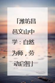 潍坊昌邑文山中学：自然为师，劳动启智