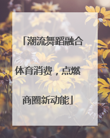 潮流舞蹈融合体育消费，点燃商圈新动能