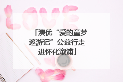 澳优“爱的童梦巡游记”公益行走进怀化溆浦