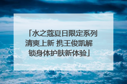 水之蔻夏日限定系列清爽上新 携王俊凯解锁身体护肤新体验