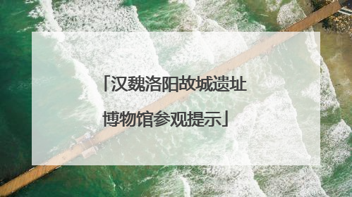 汉魏洛阳故城遗址博物馆参观提示
