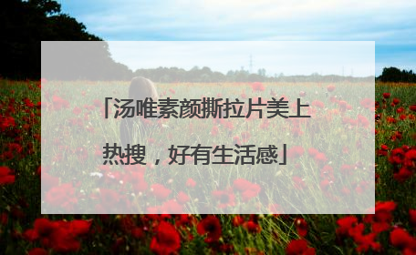 汤唯素颜撕拉片美上热搜，好有生活感