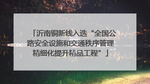 沂南铜新线入选“全国公路安全设施和交通秩序管理精细化提升精品工程”