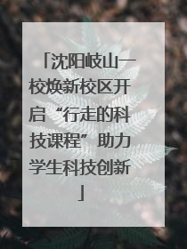 沈阳岐山一校焕新校区开启“行走的科技课程”助力学生科技创新