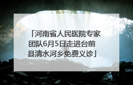 河南省人民医院专家团队6月5日走进台前县清水河乡免费义诊