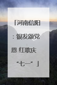 河南信阳：银发颂党恩 红歌庆“七一”