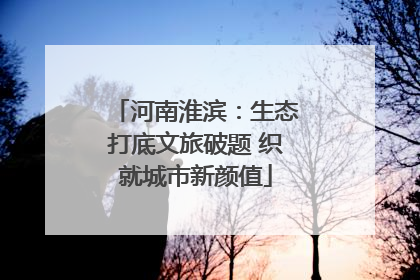 河南淮滨：生态打底文旅破题 织就城市新颜值