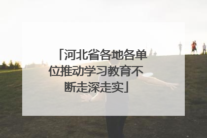 河北省各地各单位推动学习教育不断走深走实