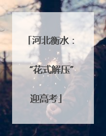 河北衡水：“花式解压”迎高考