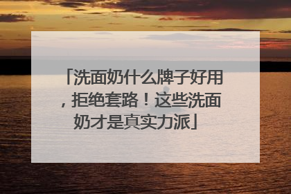 洗面奶什么牌子好用，拒绝套路！这些洗面奶才是真实力派