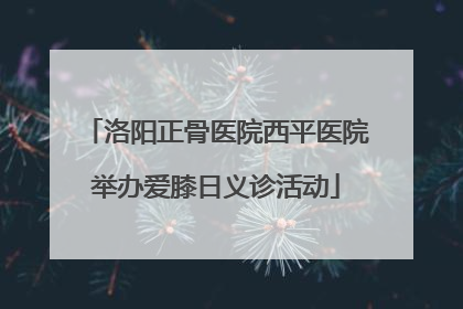 洛阳正骨医院西平医院举办爱膝日义诊活动