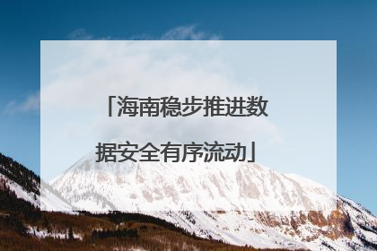 海南稳步推进数据安全有序流动