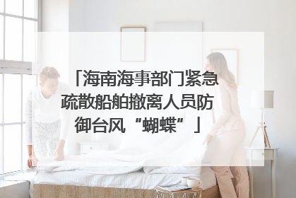 海南海事部门紧急疏散船舶撤离人员防御台风“蝴蝶”