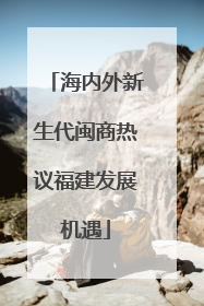 海内外新生代闽商热议福建发展机遇