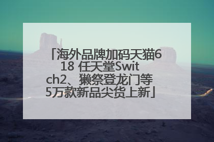海外品牌加码天猫618 任天堂Switch2、獭祭登龙门等5万款新品尖货上新