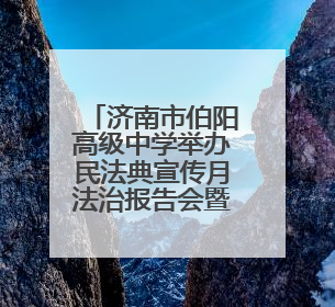 济南市伯阳高级中学举办民法典宣传月法治报告会暨防恐演练活动