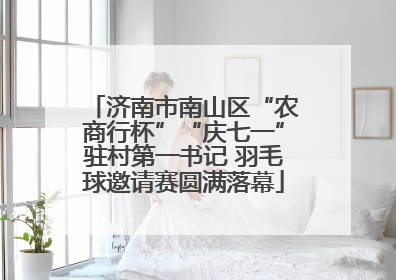 济南市南山区“农商行杯”“庆七一”驻村第一书记 羽毛球邀请赛圆满落幕