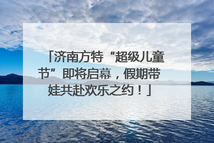济南方特“超级儿童节”即将启幕，假期带娃共赴欢乐之约！