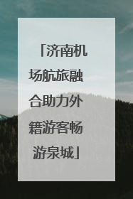 济南机场航旅融合助力外籍游客畅游泉城