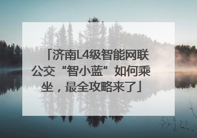 济南L4级智能网联公交“智小蓝”如何乘坐，最全攻略来了