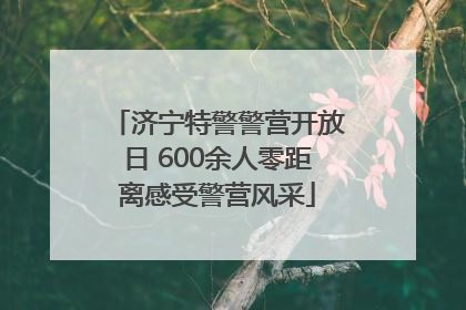 济宁特警警营开放日 600余人零距离感受警营风采