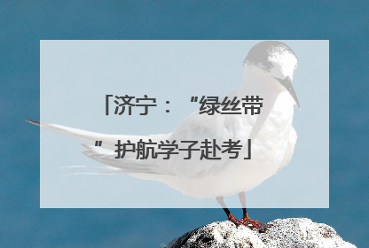 济宁：“绿丝带”护航学子赴考