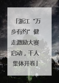 浙江“万步有约”健走激励大赛启动，千人集体开卷
