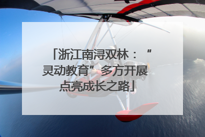 浙江南浔双林：“灵动教育”多方开展 点亮成长之路
